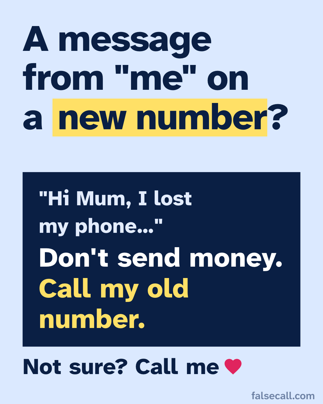 A message from "me" on a new number? "Hi Mum, I lost my phone…" Don't send money. Call my old number. Not sure? Call me
